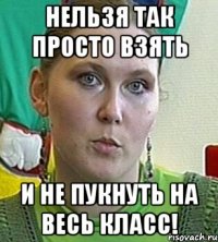 нельзя так просто взять и не пукнуть на весь класс!