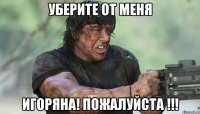 уберите от меня игоряна! пожалуйста !!!