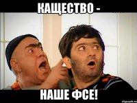 кащество - наше фсе!