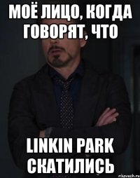 моё лицо, когда говорят, что linkin park скатились