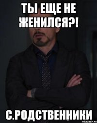 ты еще не женился?! с.родственники