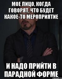 мое лицо, когда говорят, что будет какое-то мероприятие и надо прийти в парадной форме