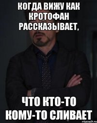 когда вижу как кротофан рассказывает, что кто-то кому-то сливает