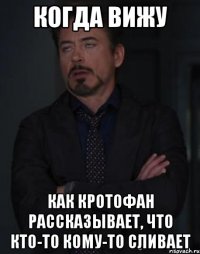 когда вижу как кротофан рассказывает, что кто-то кому-то сливает