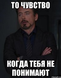 то чувство когда тебя не понимают