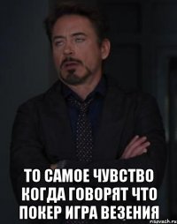  то самое чувство когда говорят что покер игра везения