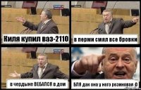 Киля купил ваз-2110 в перми смял все бровки в чердыне ВЕБАЛСЯ в дом БЛЯ дак она у него резиновая :D