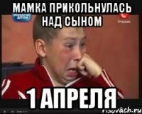 мамка прикольнулась над сыном 1 апреля