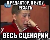 я редактор, я буду резать весь сценарий