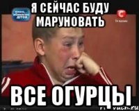 я сейчас буду маруновать все огурцы