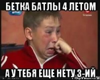 бетка батлы 4 летом а у тебя еще нету 3-ий