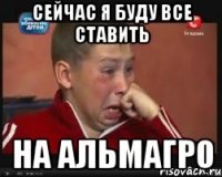 сейчас я буду все ставить на альмагро