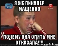 я же пикапер мащенко почему она опять мне отказала!!!