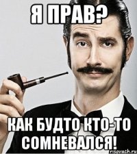 я прав? как будто кто-то сомневался!