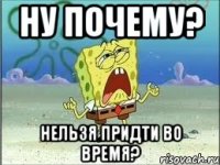 ну почему? нельзя придти во время?