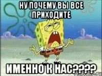 ну почему вы все приходите именно к нас???