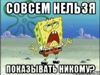 совсем нельзя показывать никому?