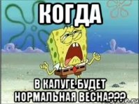 когда в калуге будет нормальная весна???