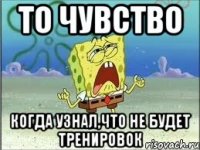 то чувство когда узнал,что не будет тренировок