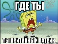 где ты ты притивный патрик