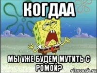 когдаа мы уже будем мутить с ромой?