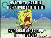 ну ответь наташа пожалуйста))))))))))) ну пожалуйста при пожалуйста
