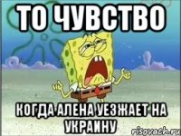 то чувство когда алена уезжает на украину