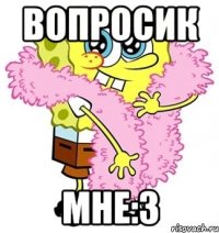 вопросик мне:3