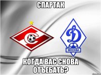 спартак когда вас снова отъебать?