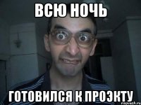 всю ночь готовился к проэкту