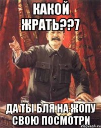 какой жрать??7 да ты бля на жопу свою посмотри