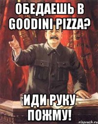 обедаешь в goodini pizza? иди руку пожму!