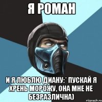 я роман и я люблю диану:* пускай я хрень морожу, она мне не безразлична)