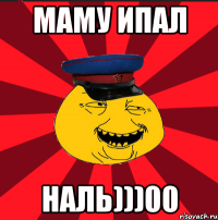 маму ипал наль)))00