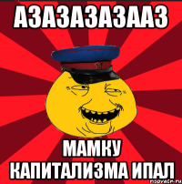 азазазазааз мамку капитализма ипал