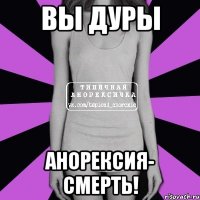 вы дуры анорексия- смерть!