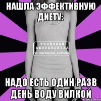 нашла эффективную диету: надо есть один разв день воду вилкой