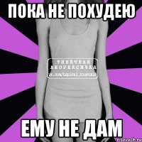 пока не похудею ему не дам