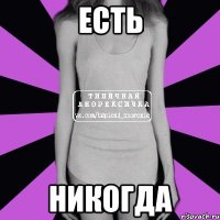 есть никогда