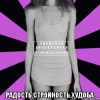  радость.стройность.худоба.