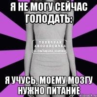 я не могу сейчас голодать: я учусь, моему мозгу нужно питание