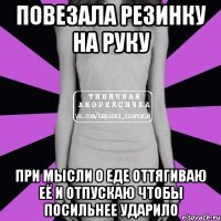 повезала резинку на руку при мысли о еде оттягиваю её и отпускаю чтобы посильнее ударило