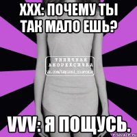 xxx: почему ты так мало ешь? vvv: я пощусь.