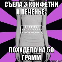 съела 3 конфетки и печенье- похудела на 50 грамм