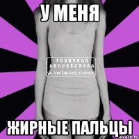 у меня жирные пальцы