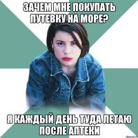 зачем мне покупать путевку на море? я каждый день туда летаю после аптеки