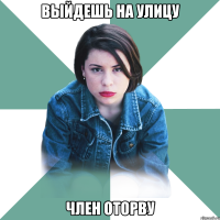 выйдешь на улицу член оторву