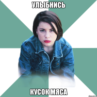 улыбнись кусок мяса