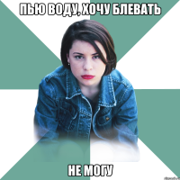 пью воду, хочу блевать не могу