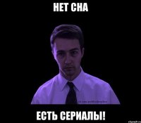 нет сна есть сериалы!